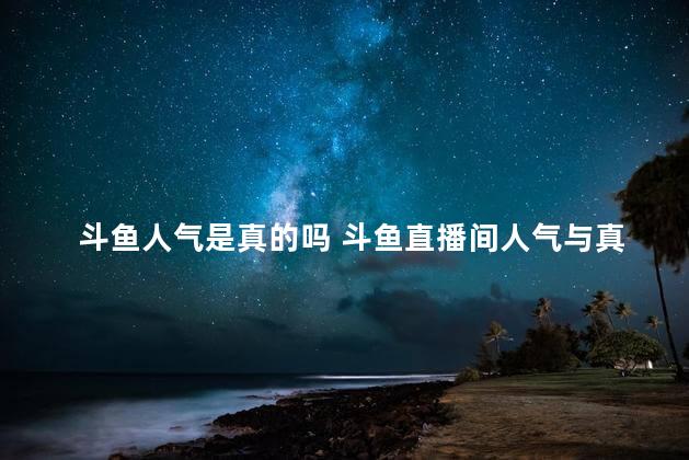 斗鱼人气是真的吗 斗鱼直播间人气与真实人数